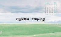 ctgpc邮箱（CTGpubg）