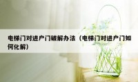 电梯门对进户门破解办法（电梯门对进户门如何化解）