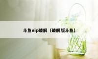 斗鱼vip破解（破解版斗鱼）