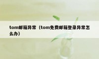 tom邮箱异常（tom免费邮箱登录异常怎么办）