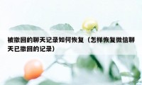 被撤回的聊天记录如何恢复（怎样恢复微信聊天已撤回的记录）