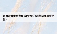 外国游戏被黑客攻击的电影（战争游戏黑客电影）