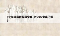 yoyo日常破解版安卓（YOYO安卓下载）