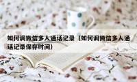 如何调微信多人通话记录（如何调微信多人通话记录保存时间）