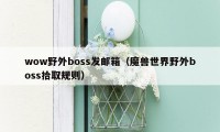 wow野外boss发邮箱（魔兽世界野外boss拾取规则）