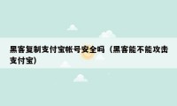 黑客复制支付宝帐号安全吗（黑客能不能攻击支付宝）