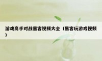 游戏高手对战黑客视频大全（黑客玩游戏视频）