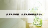 截屏大师破解（截屏大师破解版安卓）