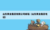 山东黄金集团有限公司邮箱（山东黄金集团电话）