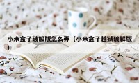 小米盒子破解版怎么弄（小米盒子越狱破解版）