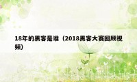 18年的黑客是谁（2018黑客大赛回顾视频）