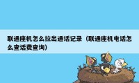 联通座机怎么拉出通话记录（联通座机电话怎么查话费查询）