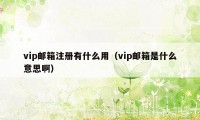 vip邮箱注册有什么用（vip邮箱是什么意思啊）