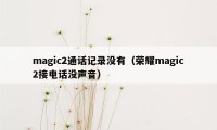 magic2通话记录没有（荣耀magic2接电话没声音）