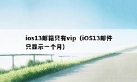 ios13邮箱只有vip（iOS13邮件只显示一个月）