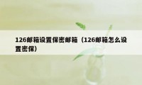 126邮箱设置保密邮箱（126邮箱怎么设置密保）