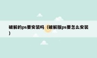 破解的ps要安装吗（破解版ps要怎么安装）