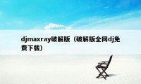 djmaxray破解版（破解版全网dj免费下载）