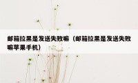 邮箱拉黑是发送失败嘛（邮箱拉黑是发送失败嘛苹果手机）