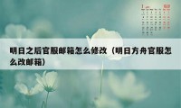 明日之后官服邮箱怎么修改（明日方舟官服怎么改邮箱）