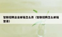 智联招聘企业邮箱怎么弄（智联招聘怎么邮箱登录）