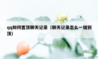 qq如何置顶聊天记录（聊天记录怎么一键到顶）