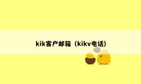 kik客户邮箱（kikv电话）