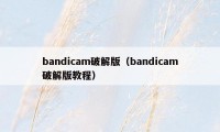 bandicam破解版（bandicam破解版教程）