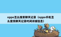 oppo怎么搜索聊天记录（oppo手机怎么查找聊天记录时间详细信息）