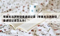 苹果无法其他设备通话记录（苹果无法其他设备通话记录怎么办）