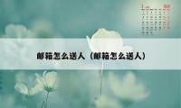 邮箱怎么送人（邮箱怎么送人）