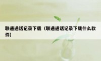 联通通话记录下载（联通通话记录下载什么软件）