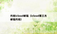 代收icloud邮箱（icloud第三方邮箱代收）