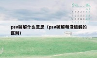 psv破解什么意思（psv破解和没破解的区别）