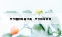 京东遭到黑客攻击（京东账号测黑）