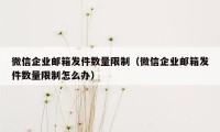 微信企业邮箱发件数量限制（微信企业邮箱发件数量限制怎么办）