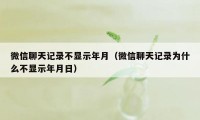 微信聊天记录不显示年月（微信聊天记录为什么不显示年月日）