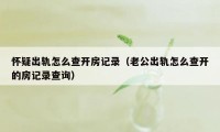 怀疑出轨怎么查开房记录（老公出轨怎么查开的房记录查询）