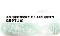 土豆App聊天记录不见了（土豆app聊天软件登不上去）