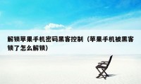 解锁苹果手机密码黑客控制（苹果手机被黑客锁了怎么解锁）