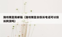 潍坊银监局邮箱（潍坊银监会投诉电话可以投诉网贷吗）