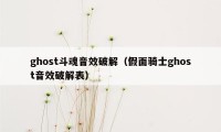 ghost斗魂音效破解（假面骑士ghost音效破解表）