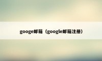 googe邮箱（google邮箱注册）