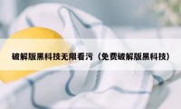 破解版黑科技无限看污（免费破解版黑科技）