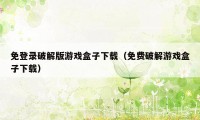 免登录破解版游戏盒子下载（免费破解游戏盒子下载）