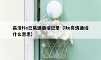 高清lte已接通通话记录（lte高清通话什么意思）