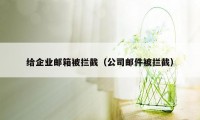 给企业邮箱被拦截（公司邮件被拦截）