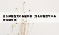 什么邮箱群发不会被限制（什么邮箱群发不会被限制登录）