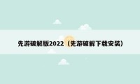 先游破解版2022（先游破解下载安装）