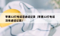 苹果12打电话没通话记录（苹果12打电话没有通话记录）